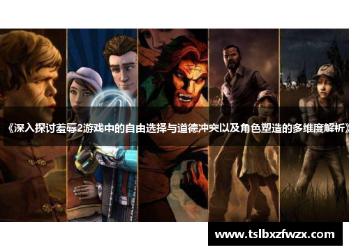 《深入探讨羞辱2游戏中的自由选择与道德冲突以及角色塑造的多维度解析》