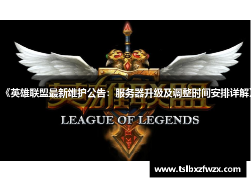 《英雄联盟最新维护公告：服务器升级及调整时间安排详解》