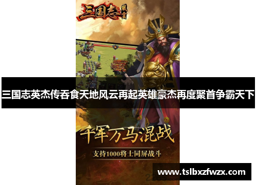 三国志英杰传吞食天地风云再起英雄豪杰再度聚首争霸天下 三国志英杰传吞食天地风云再起英雄豪杰再度聚首争霸天下