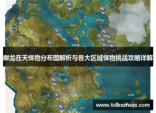 御龙在天怪物分布图解析与各大区域怪物挑战攻略详解 御龙在天怪物分布图解析与各大区域怪物挑战攻略详解
