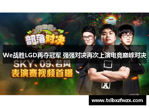 We战胜LGD再夺冠军 强强对决再次上演电竞巅峰对决