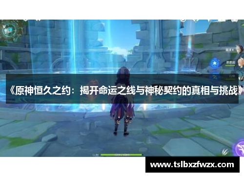 《原神恒久之约：揭开命运之线与神秘契约的真相与挑战》