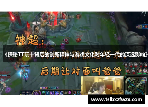 《探秘TT玩十背后的创新精神与游戏文化对年轻一代的深远影响》