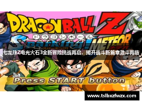 七龙珠Z电光火石3全新冒险挑战再启，揭开战斗新篇章激斗再临