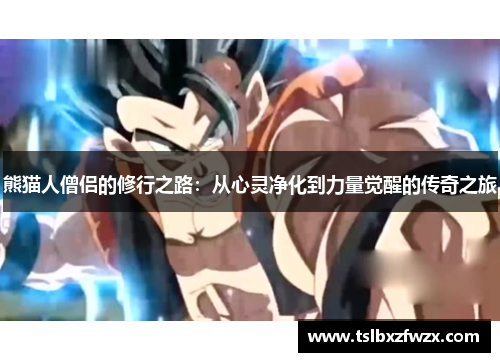 熊猫人僧侣的修行之路:从心灵净化到力量觉醒的传奇之旅 熊猫人僧侣的修行之路:从心灵净化到力量觉醒的传奇之旅